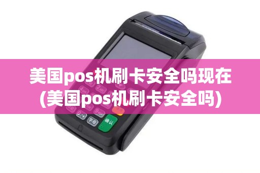 美国pos机刷卡安全吗现在(美国pos机刷卡安全吗)