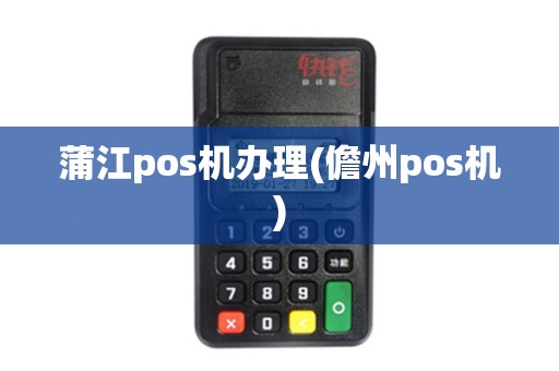 蒲江pos机办理(儋州pos机) 蒲江pos机办理(儋州pos机)