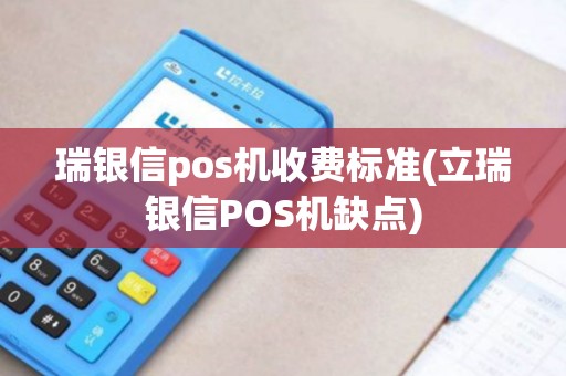 瑞银信pos机收费标准(立瑞银信POS机缺点)