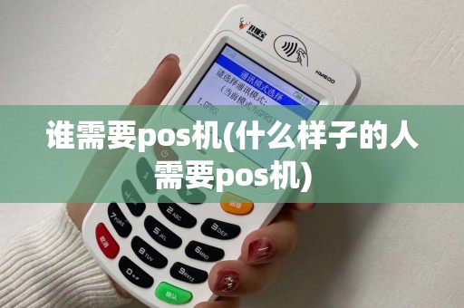 谁需要pos机(什么样子的人需要pos机) 谁需要pos机(什么样子的人需要pos机)