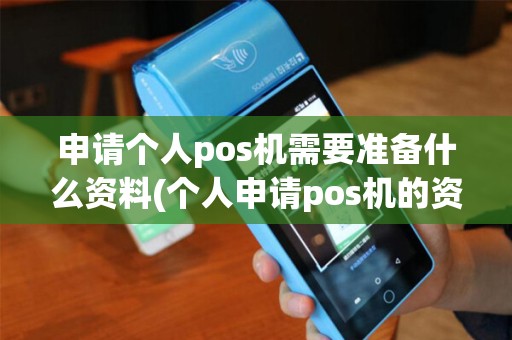 申请个人pos机需要准备什么资料(个人申请pos机的资格) 申请个人pos机需要准备什么资料(个人申请pos机的资格)