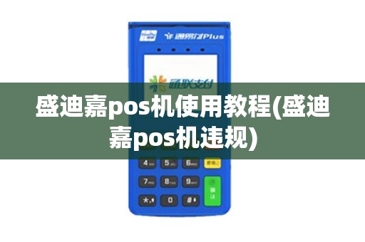 盛迪嘉pos机使用教程(盛迪嘉pos机违规)