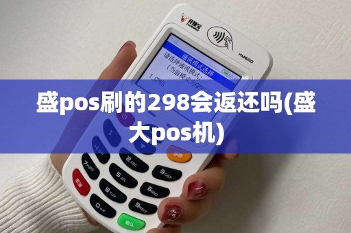 盛pos刷的298会返还吗(盛大pos机) 盛pos刷的298会返还吗(盛大pos机)
