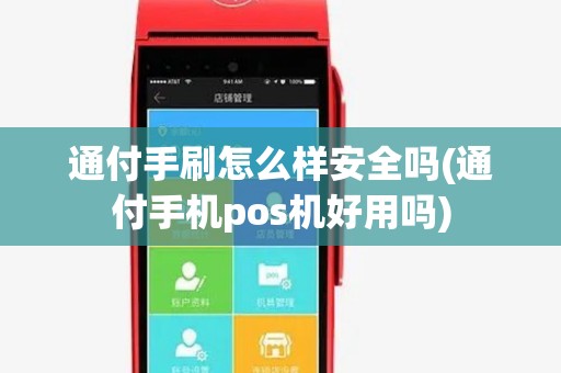 通付手刷怎么样安全吗(通付手机pos机好用吗)
