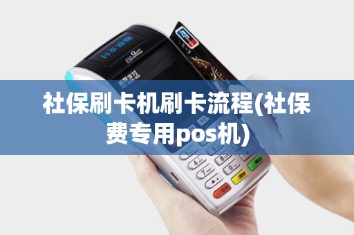 社保刷卡机刷卡流程(社保费专用pos机)