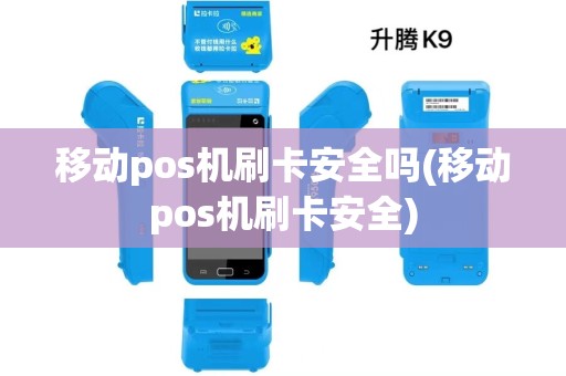 移动pos机刷卡安全吗(移动pos机刷卡安全) 移动pos机刷卡安全吗(移动pos机刷卡安全)