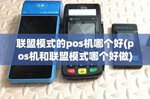 联盟模式的pos机哪个好(pos机和联盟模式哪个好做) 联盟模式的pos机哪个好(pos机和联盟模式哪个好做)