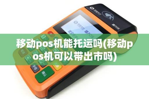 移动pos机能托运吗(移动pos机可以带出市吗) 移动pos机能托运吗(移动pos机可以带出市吗)