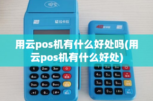 用云pos机有什么好处吗(用云pos机有什么好处) 用云pos机有什么好处吗(用云pos机有什么好处)