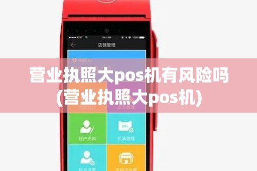营业执照大pos机有风险吗(营业执照大pos机) 营业执照大pos机有风险吗(营业执照大pos机)
