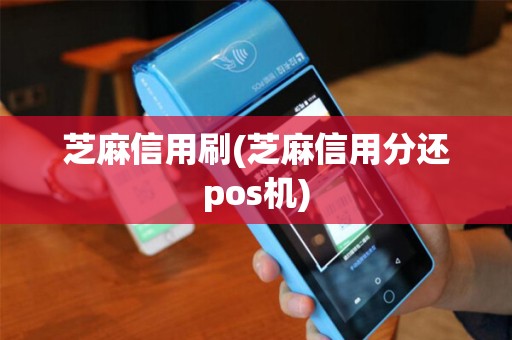 芝麻信用刷(芝麻信用分还pos机) 芝麻信用刷(芝麻信用分还pos机)