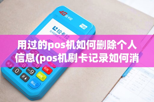 用过的pos机如何删除个人信息(pos机刷卡记录如何消除) 用过的pos机如何删除个人信息(pos机刷卡记录如何消除)