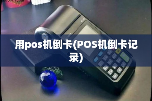 用pos机倒卡(POS机倒卡记录) 用pos机倒卡(POS机倒卡记录)
