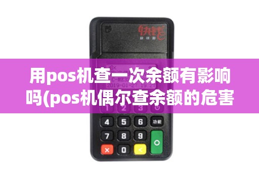 用pos机查一次余额有影响吗(pos机偶尔查余额的危害) 用pos机查一次余额有影响吗(pos机偶尔查余额的危害)