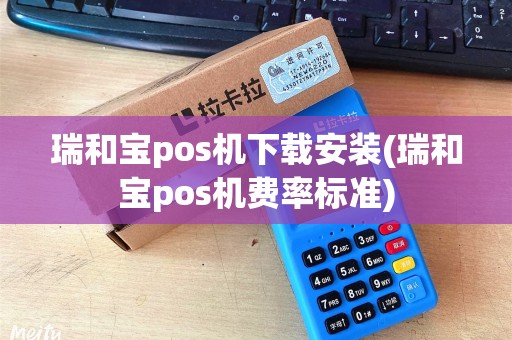 瑞和宝pos机下载安装(瑞和宝pos机费率标准) 瑞和宝pos机下载安装(瑞和宝pos机费率标准)