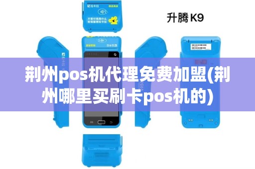 荆州pos机代理免费加盟(荆州哪里买刷卡pos机的) 荆州pos机代理免费加盟(荆州哪里买刷卡pos机的)