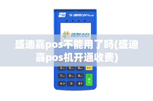 盛迪嘉pos不能用了吗(盛迪嘉pos机开通收费) 盛迪嘉pos不能用了吗(盛迪嘉pos机开通收费)