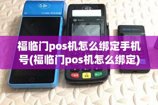 福临门pos机怎么绑定手机号(福临门pos机怎么绑定) 福临门pos机怎么绑定手机号(福临门pos机怎么绑定)