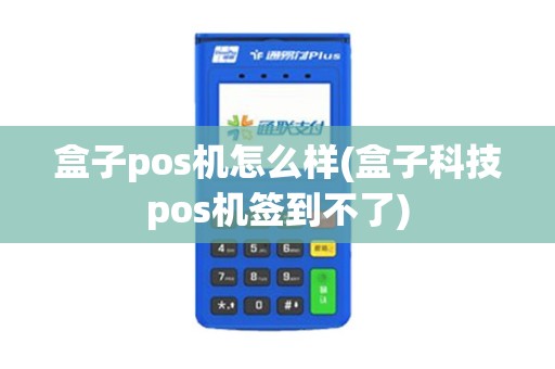 盒子pos机怎么样(盒子科技pos机签到不了) 盒子pos机怎么样(盒子科技pos机签到不了)