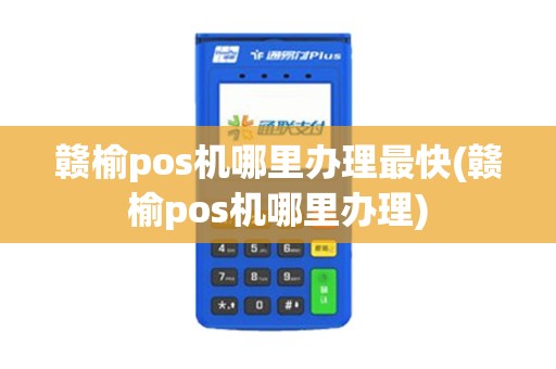 赣榆pos机哪里办理最快(赣榆pos机哪里办理)