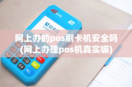 网上办的pos刷卡机安全吗(网上办理pos机真实嘛) 网上办的pos刷卡机安全吗(网上办理pos机真实嘛)