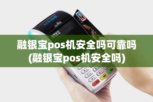 融银宝pos机安全吗可靠吗(融银宝pos机安全吗)