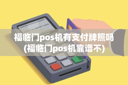 福临门pos机有支付牌照吗(福临门pos机靠谱不)
