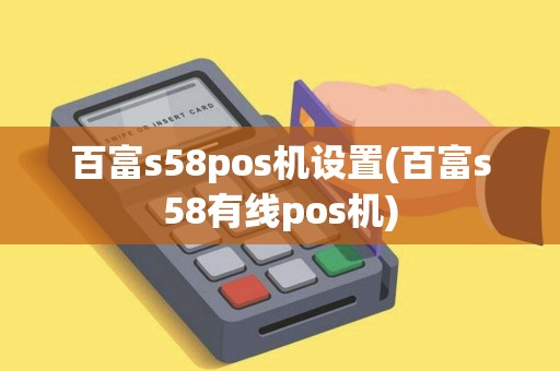百富s58pos机设置(百富s58有线pos机) 百富s58pos机设置(百富s58有线pos机)