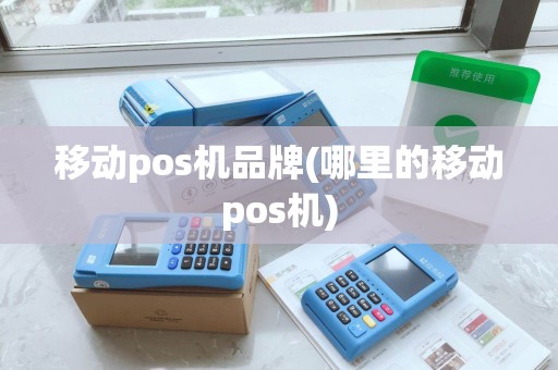 移动pos机品牌(哪里的移动pos机) 移动pos机品牌(哪里的移动pos机)