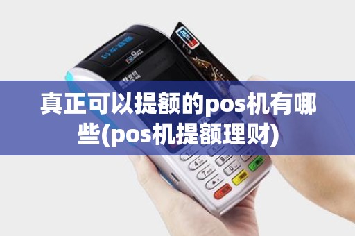 真正可以提额的pos机有哪些(pos机提额理财) 真正可以提额的pos机有哪些(pos机提额理财)
