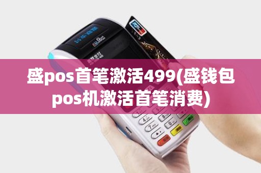 盛pos首笔激活499(盛钱包pos机激活首笔消费) 盛pos首笔激活499(盛钱包pos机激活首笔消费)