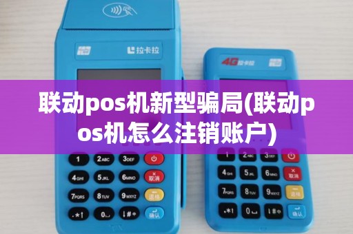 联动pos机新型骗局(联动pos机怎么注销账户) 联动pos机新型骗局(联动pos机怎么注销账户)