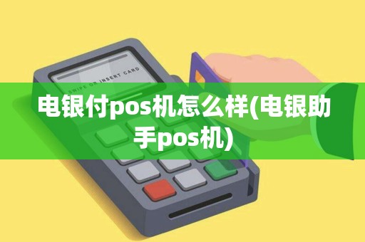 电银付pos机怎么样(电银助手pos机) 电银付pos机怎么样(电银助手pos机)