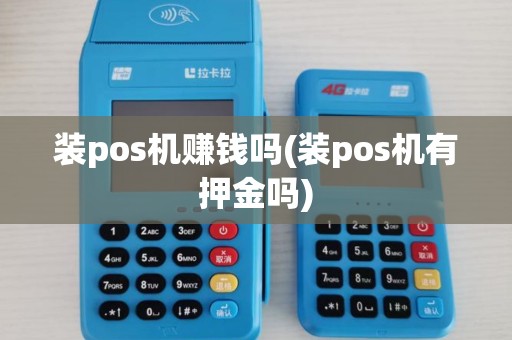 装pos机赚钱吗(装pos机有押金吗) 装pos机赚钱吗(装pos机有押金吗)