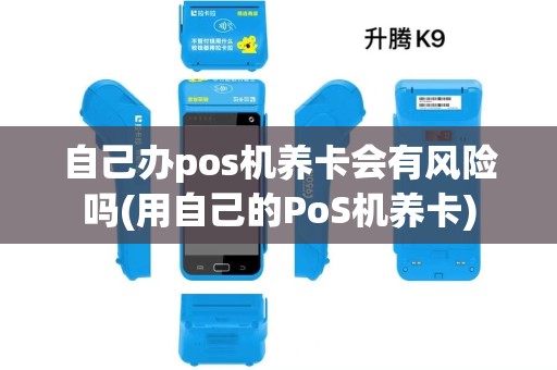 自己办pos机养卡会有风险吗(用自己的PoS机养卡) 自己办pos机养卡会有风险吗(用自己的PoS机养卡)