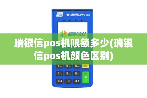 瑞银信pos机限额多少(瑞银信pos机颜色区别) 瑞银信pos机限额多少(瑞银信pos机颜色区别)