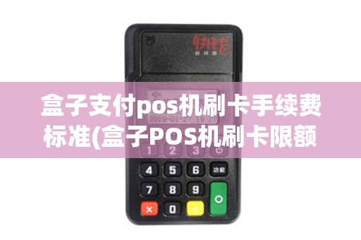 盒子支付pos机刷卡手续费标准(盒子POS机刷卡限额) 盒子支付pos机刷卡手续费标准(盒子POS机刷卡限额)