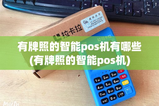 有牌照的智能pos机有哪些(有牌照的智能pos机) 有牌照的智能pos机有哪些(有牌照的智能pos机)