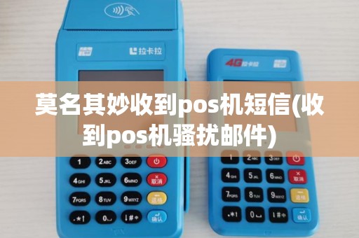 莫名其妙收到pos机短信(收到pos机骚扰邮件)
