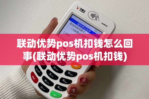 联动优势pos机扣钱怎么回事(联动优势pos机扣钱) 联动优势pos机扣钱怎么回事(联动优势pos机扣钱)