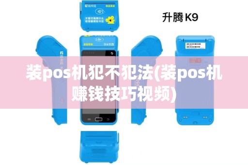 装pos机犯不犯法(装pos机赚钱技巧视频) 装pos机犯不犯法(装pos机赚钱技巧视频)