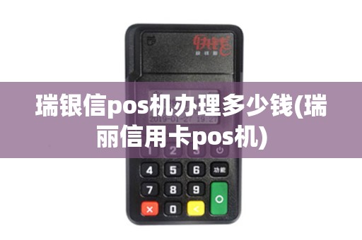 瑞银信pos机办理多少钱(瑞丽信用卡pos机)