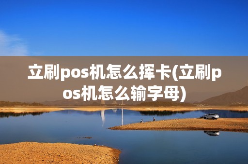 立刷pos机怎么挥卡(立刷pos机怎么输字母) 立刷pos机怎么挥卡(立刷pos机怎么输字母)