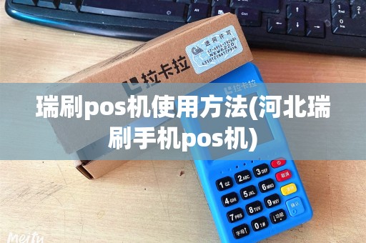瑞刷pos机使用方法(河北瑞刷手机pos机) 瑞刷pos机使用方法(河北瑞刷手机pos机)