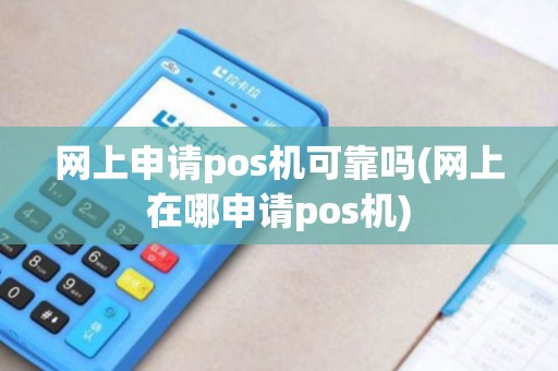 网上申请pos机可靠吗(网上在哪申请pos机) 网上申请pos机可靠吗(网上在哪申请pos机)