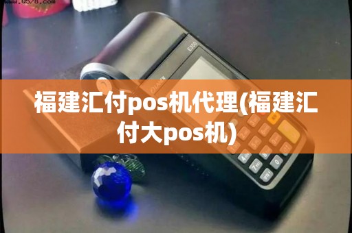 福建汇付pos机代理(福建汇付大pos机) 福建汇付pos机代理(福建汇付大pos机)