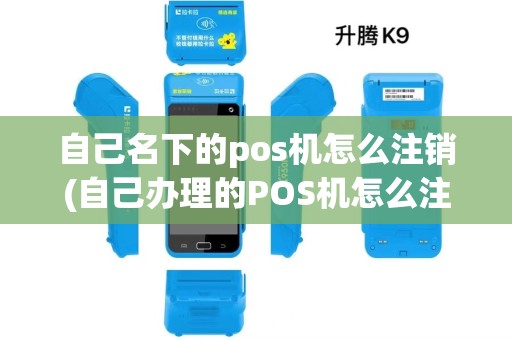 自己名下的pos机怎么注销(自己办理的POS机怎么注销) 自己名下的pos机怎么注销(自己办理的POS机怎么注销)