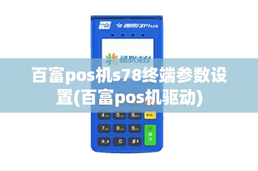 百富pos机s78终端参数设置(百富pos机驱动) 百富pos机s78终端参数设置(百富pos机驱动)