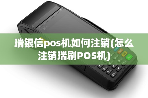 瑞银信pos机如何注销(怎么注销瑞刷POS机) 瑞银信pos机如何注销(怎么注销瑞刷POS机)