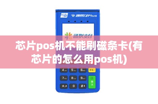 芯片pos机不能刷磁条卡(有芯片的怎么用pos机) 芯片pos机不能刷磁条卡(有芯片的怎么用pos机)